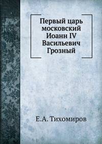 Первый царь московский Иоанн IV Васильевич Грозный