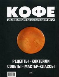 Кофе: рецепты, коктейли, советы, мастер-классы. Библия бариста: новые технологии вкуса