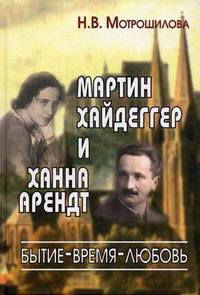 Мартин Хайдеггер и Ханна Арендт: бытие - время - любовь / Н.В. Мотрошилова.