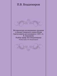 Историческое исследование сказания о походе Северского князя Игоря Святославича на половцев в 1185 г. А.В. Лонгинова. Разбор проф. П.В. Владимирова