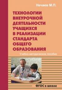 Технологии внеурочной деятельности учащихся в реализации стандарта общего образования. ФГОС в школе: Учебно-методическое пособие / М.П. Нечаев.