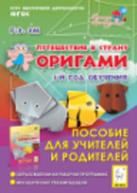 Путешествие в страну Оригами. 1 год обучения. Пособие для учителей и родителей. ФГОС
