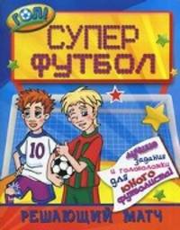 Супер футбол. Решающий матч. Лучшие задания и головоломки для юного футболиста