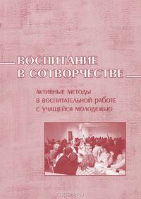 Воспитание в сотворчестве (активные методы в воспитательной работе с учащейся молодежью)