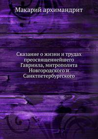 Сказание о жизни и трудах преосвященнейшего Гавриила, митрополита Новгородского и Санкт-петербургского