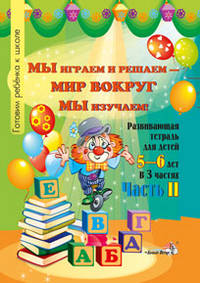 Мы играем и решаем — мир вокруг мы изучаем! Развивающая тетрадь для детей 5—6 лет. В 3 частях. Часть 2