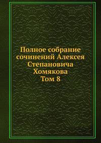 Полное собрание сочинений Алексея Степановича Хомякова. Том 8