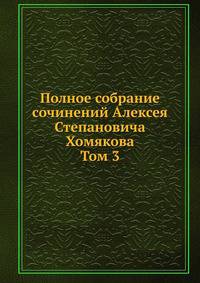 Полное собрание сочинений Алексея Степановича Хомякова. Том 3