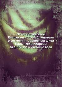 Отчет Волынского Епархиального Наблюдателя о состоянии церковных школ Волынской епархии за 1909-1914 учебные года
