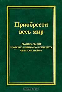 Приобрести весь мир. Сборник статей к юбилею немецкого публициста Фритьофа Майера