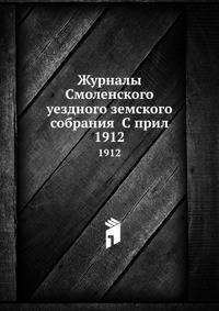 Журналы Смоленского уездного земского собрания С прил.. 1912