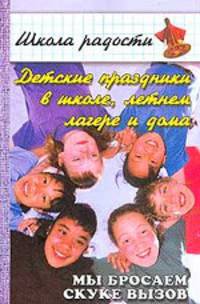 Детские праздники в школе, летнем лагере и дома. Мы бросаем скуке вызов (Серия "Школа радости")