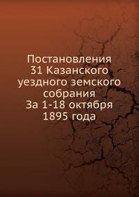 Постановления 31 Казанского уездного земского собрания. За 1-18 октября 1895 года