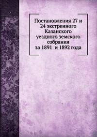 Постановления 27 и 24 экстренного Казанского уездного земского собрания. за 1891 и 1892 года