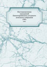 Постановления заседаний Евпаторийского уездного земского собрания. 1901