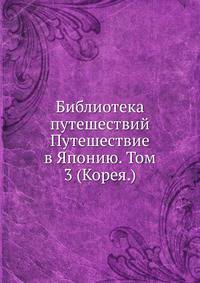 Библиотека путешествий.. Путешествие в Японию. Том 3 (Корея.)