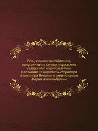 Речи, стихи и исследования, написанные по случаю торжества священного миропомазания и венчания на царство императора Александра Второго и императрицы Марии Александровны