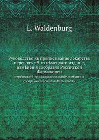 Руководство къ прописыванiю лекарствъ. переводъ с 9-го н?мецкаго изданiе, изм?ненiя сообразно Россiйской Фармакопеи