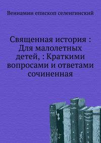 Священная история : Для малолетных детей, : Краткими вопросами и ответами сочиненная