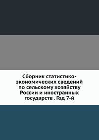 Сборник статистико-экономических сведений по сельскому хозяйству России и иностранных государств . Год 7-й