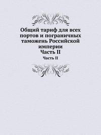 Общий тариф для всех портов и пограничных таможень Российской империи. Часть II