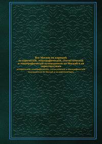 Вся Москва в кармане. исторический, этнографический, статистический и топографический путеводитель по Москве и ее окрестностям