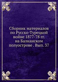 Сборник материалов по Русско-Турецкой войне 1877-78 гг. на Балканском полуострове . Вып. 37