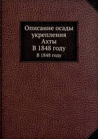 Описание осады укрепления Ахты. В 1848 году