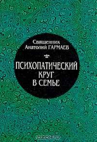 Психопатический круг в семье Изд. 2-е, испр., доп. (по благословению митрополита Волгоградского и Камышинского Германа)