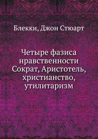Четыре фазиса нравственности Сократ, Аристотель, христианство, утилитаризм