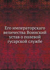 Его императорскаго величества Воинский устав о полевой гусарской службе