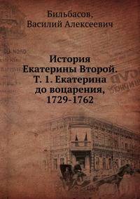 История Екатерины Второй. Т. 1. Екатерина до воцарения, 1729-1762