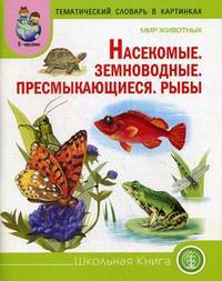 Мир животных. Насекомые. Земноводные. Пресмыкающиеся. Рыбы. Тематический словарь в картинках. Для занятий с детьми дошкольного возраста