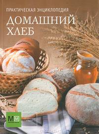 Домашний хлеб. Практическая энциклопедия
