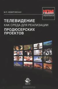 Телевидение как среда для реализации продюсерских проектов. Монография. Гриф УМЦ "Профессиональный учебник". Гриф НИИ образования и науки. (Серия "Медиаобразование").