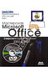 Мастерская Microsoft Office 2003 и 2007 + DVD.Мультимедийный обучающий курс