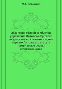 Областное деление и местное управление Литовско-Русского государства ко времени издания первого Литовского статута. исторические очерки