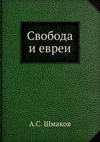 Свобода и евреи часть общая - предисловие; часть особенная -"Еврейское зерцало", - сто законов "Шулхан-Аруха" (сокращеннаго Талмуда)