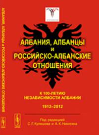 Албания, албанцы и российско-албанские отношения. К 100-летию независимости Албании. 1912 - 2012 - 2 изд.