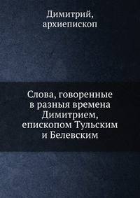 Слова, говоренные в разныя времена Димитрием, епископом Тульским и Белевским