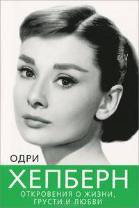 Одри Хепберн. Откровения о жизни, грусти и любви