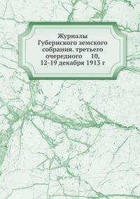 Журналы Губернского земского собрания. третьего очередного 10, 12-19 декабря 1913 г.