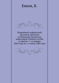 Подробный алфавитный указатель приказов по Военному ведомству циркуляров Главного штаба за время с 1-го января 1869 года по 1-е июля 1884 года
