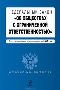 Федеральный закон &quot;Об обществах с ограниченной ответственностью&quot; : текст с изменениями и дополнениями на 2013 год
