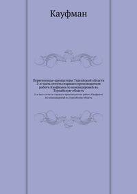 Переселенцы-арендаторы Тургайской области. 2-я часть отчета старшаго производителя работъ Кауфмана по командировк? въ Тургайскую область