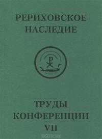 Международная научно-практическая конференция "Рериховское наследие". Том 7. Н. К. Рерих. Творимая легенда. Коллекции и коллекционеры, музеи и усадьбы. Круг Рерихов, Путятиных, Боткиных