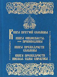Книга притчей Соломона. Книга Екклесиаста, или проповедника. Книга премудрости Соломона. Книга премудрости Иисуса, сына Сирахова