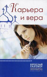 Карьера и вера.. Сборник статей из журнала "Нескучный сад"