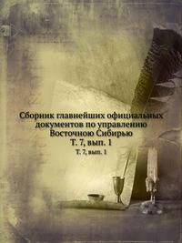 Сборник главнейших официальных документов по управлению Восточною Сибирью. Том 7, выпуск 1
