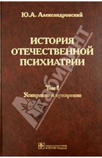 История отечественной психиатрии. В 3-х томах. Том 1. Усмирение и призрение